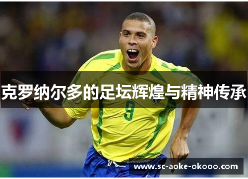 克罗纳尔多的足坛辉煌与精神传承
