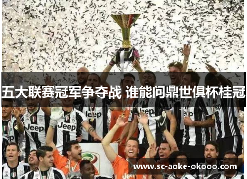 五大联赛冠军争夺战 谁能问鼎世俱杯桂冠