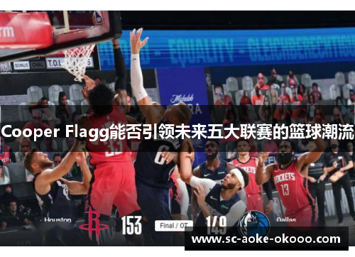 Cooper Flagg能否引领未来五大联赛的篮球潮流