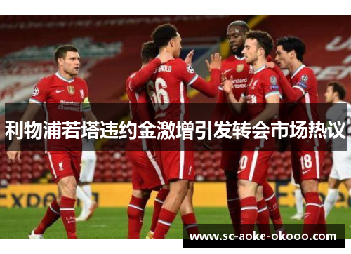 利物浦若塔违约金激增引发转会市场热议