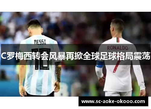 C罗梅西转会风暴再掀全球足球格局震荡