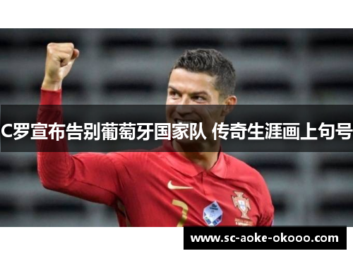C罗宣布告别葡萄牙国家队 传奇生涯画上句号
