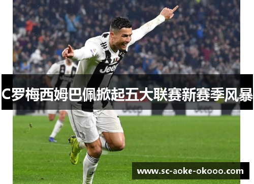 C罗梅西姆巴佩掀起五大联赛新赛季风暴