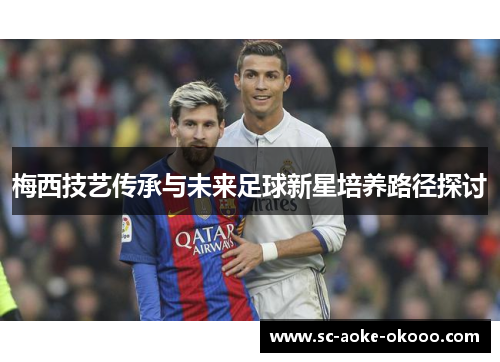 梅西技艺传承与未来足球新星培养路径探讨